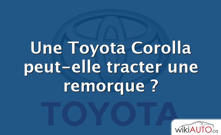 Une Toyota Corolla peut-elle tracter une remorque ?